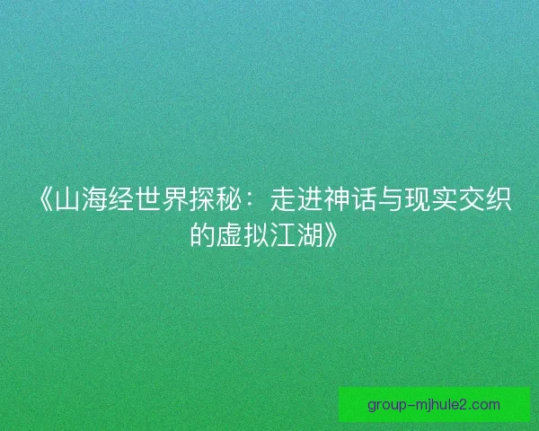 《山海经世界探秘：走进神话与现实交织的虚拟江湖》