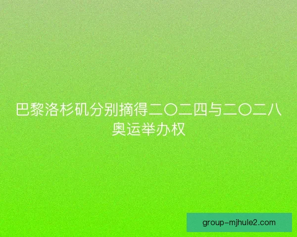 巴黎洛杉矶分别摘得二〇二四与二〇二八奥运举办权 巴黎洛杉矶分别摘得二〇二四与二〇二八奥运举办权