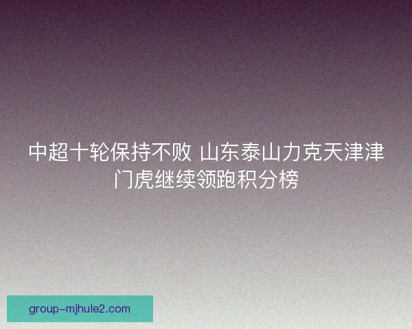 中超十轮保持不败 山东泰山力克天津津门虎继续领跑积分榜
