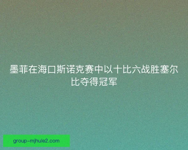 墨菲在海口斯诺克赛中以十比六战胜塞尔比夺得冠军