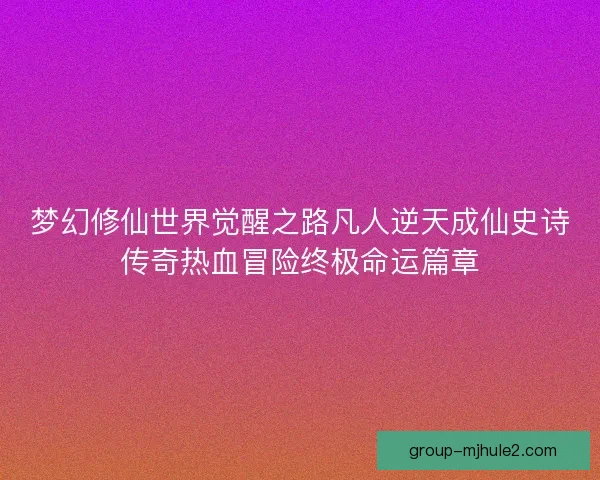 梦幻修仙世界觉醒之路凡人逆天成仙史诗传奇热血冒险终极命运篇章