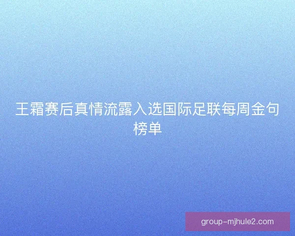 王霜赛后真情流露入选国际足联每周金句榜单