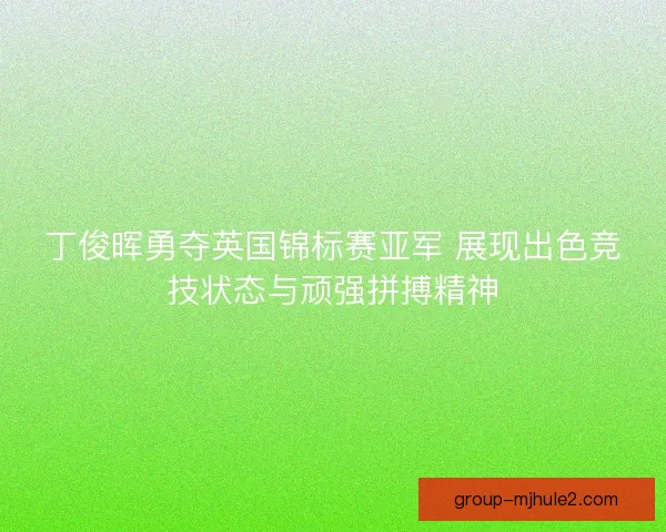 丁俊晖勇夺英国锦标赛亚军 展现出色竞技状态与顽强拼搏精神 丁俊晖勇夺英国锦标赛亚军 展现出色竞技状态与顽强拼搏精神