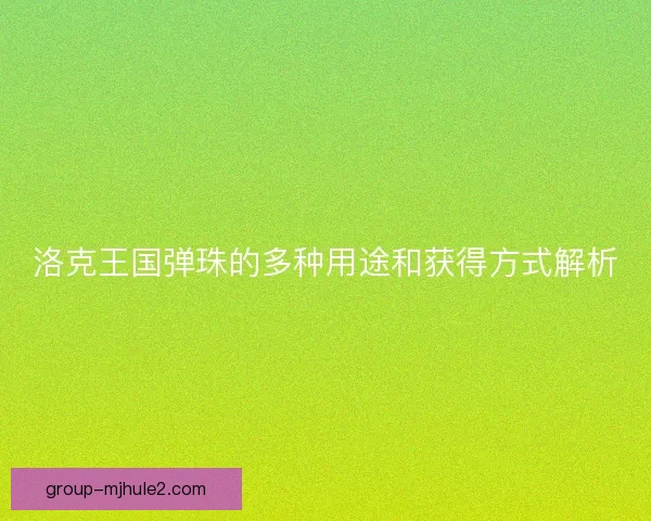 洛克王国弹珠的多种用途和获得方式解析